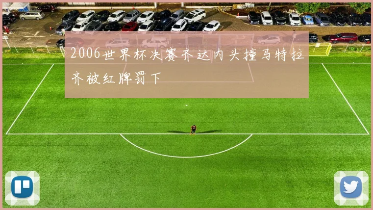 2006世界杯决赛齐达内头撞马特拉齐被红牌罚下