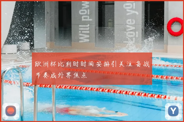 欧洲杯比利时时间安排引关注 备战节奏成外界焦点