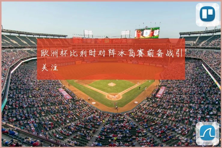 欧洲杯比利时对阵冰岛赛前备战引关注