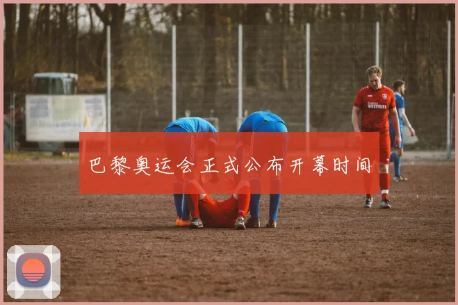 巴黎奥运会正式公布开幕时间