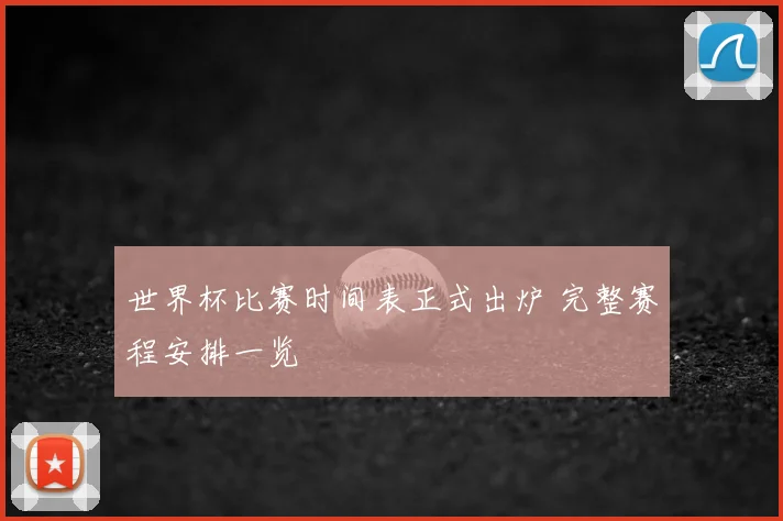 世界杯比赛时间表正式出炉 完整赛程安排一览