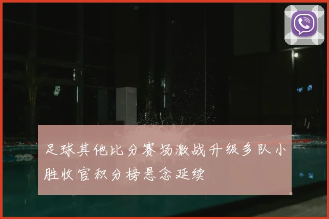足球其他比分赛场激战升级多队小胜收官积分榜悬念延续