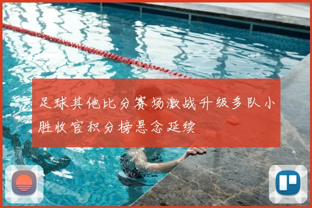 足球其他比分赛场激战升级多队小胜收官积分榜悬念延续