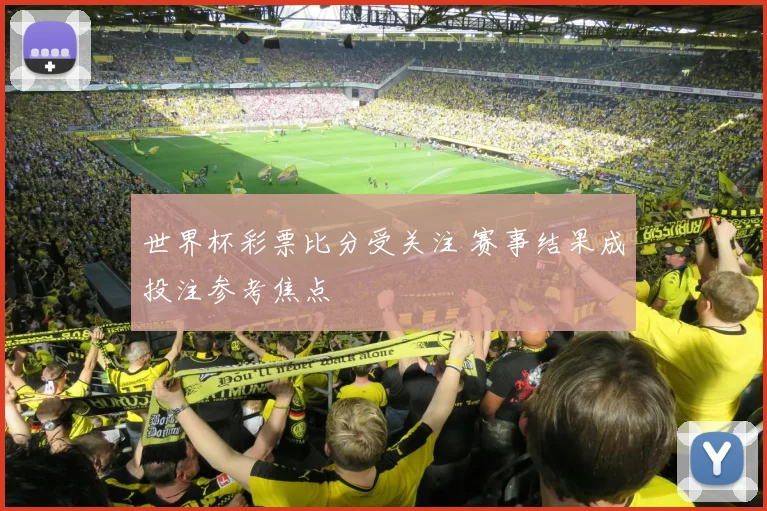 世界杯彩票比分受关注 赛事结果成投注参考焦点